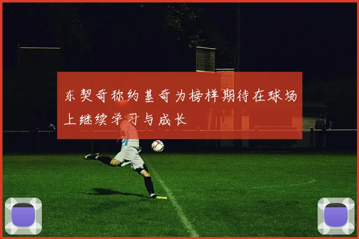 东契奇称约基奇为榜样期待在球场上继续学习与成长