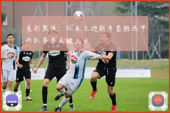 竞彩聚焦：AC米兰迎新年首胜西甲两队争夺关键三分