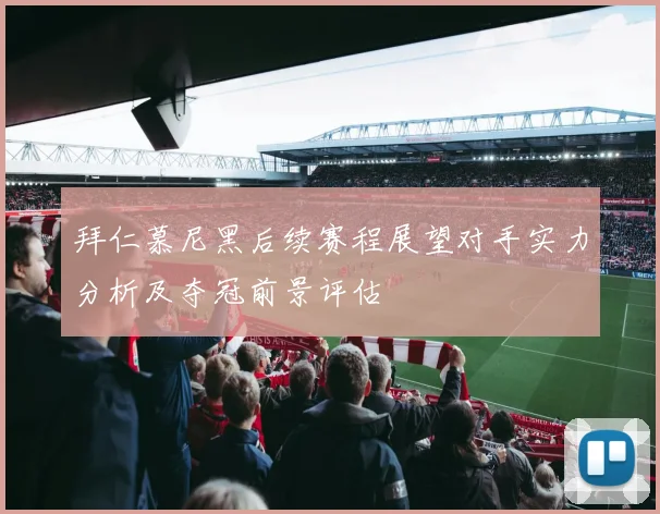 拜仁慕尼黑后续赛程展望对手实力分析及夺冠前景评估