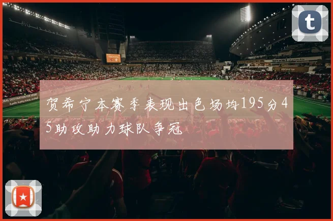 贺希宁本赛季表现出色场均195分45助攻助力球队争冠